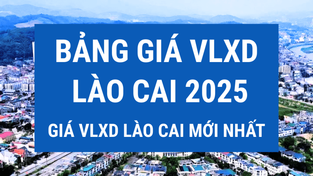 Báo giá vật liệu xây dựng Lào Cai mới nhất – Bảng giá VLXD Lào Cai 2025 1 Báo Giá Vật Liệu Xây Dựng Lào Cai Mới Nhất – Bảng Giá VLXD Lào Cai 2025